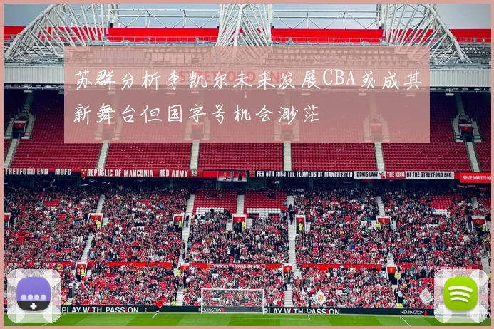 苏群分析李凯尔未来发展CBA或成其新舞台但国字号机会渺茫