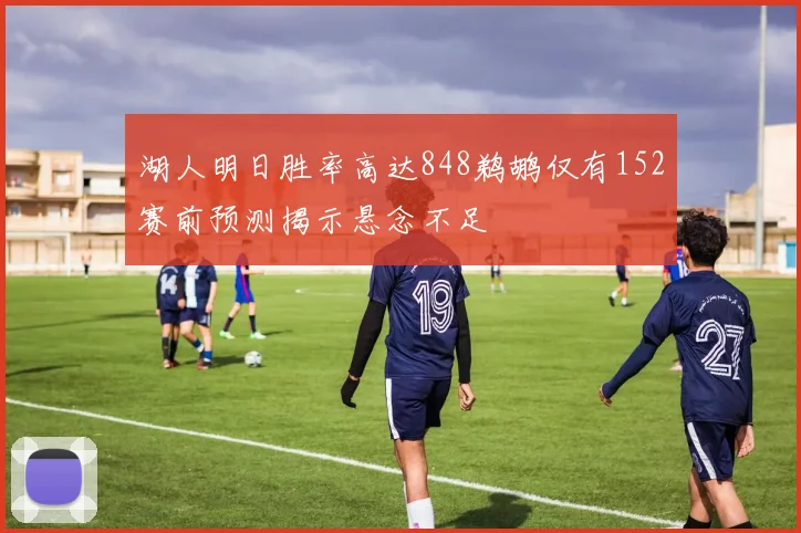 湖人明日胜率高达848鹈鹕仅有152赛前预测揭示悬念不足