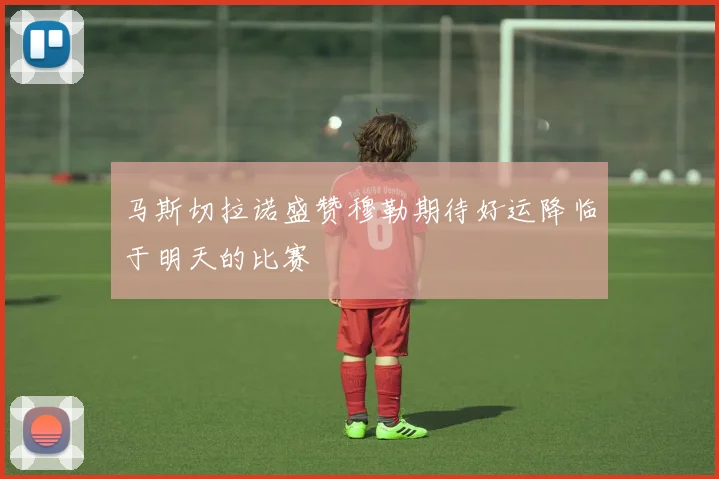马斯切拉诺盛赞穆勒期待好运降临于明天的比赛