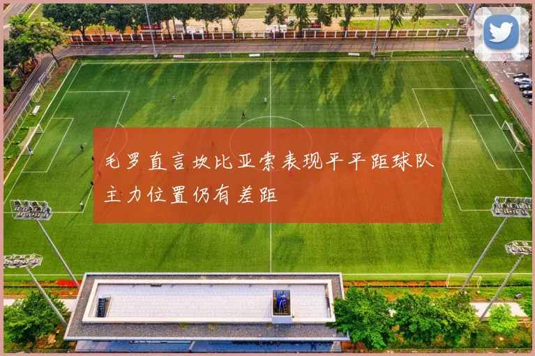 毛罗直言坎比亚索表现平平距球队主力位置仍有差距