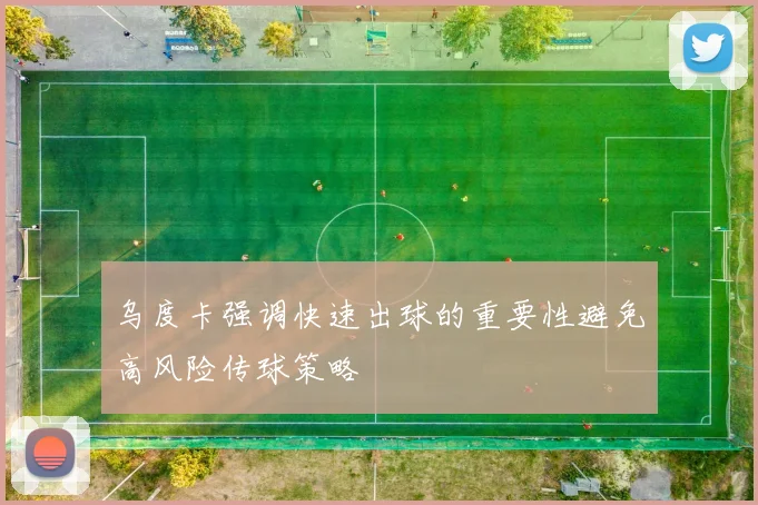 乌度卡强调快速出球的重要性避免高风险传球策略