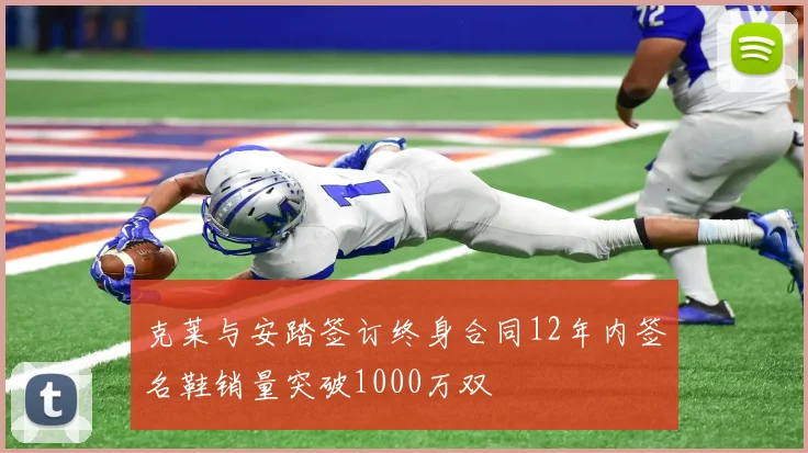克莱与安踏签订终身合同12年内签名鞋销量突破1000万双