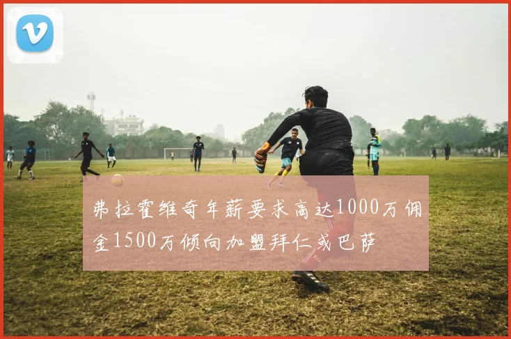 弗拉霍维奇年薪要求高达1000万佣金1500万倾向加盟拜仁或巴萨