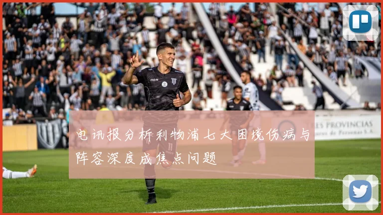 电讯报分析利物浦七大困境伤病与阵容深度成焦点问题