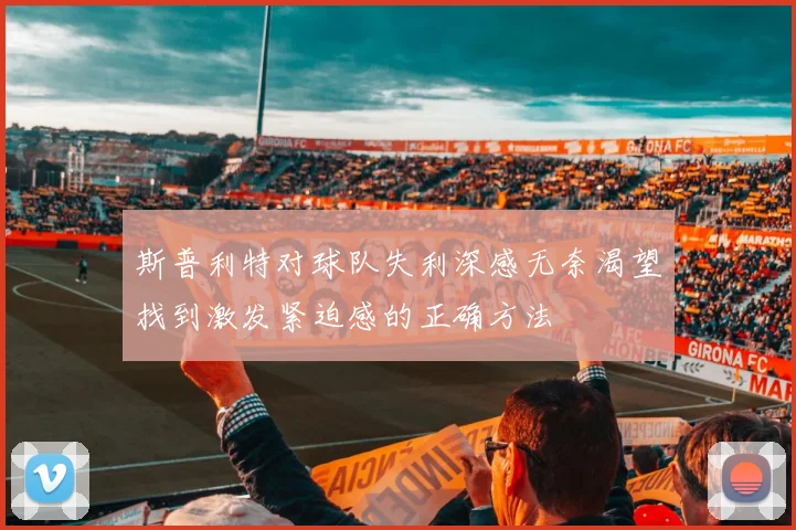 斯普利特对球队失利深感无奈渴望找到激发紧迫感的正确方法