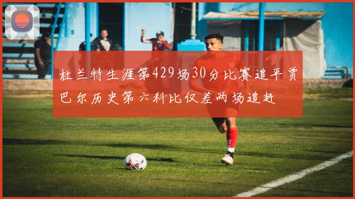 杜兰特生涯第429场30分比赛追平贾巴尔历史第六科比仅差两场追赶