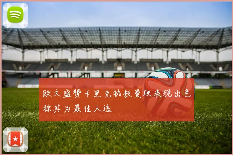 欧文盛赞卡里克执教曼联表现出色称其为最佳人选
